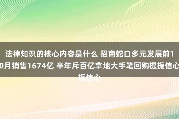 法律知识的核心内容是什么 招商蛇口多元发展前10月销售1674亿 半年斥百亿拿地大手笔回购提振信心