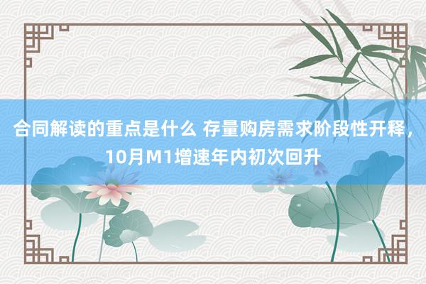 合同解读的重点是什么 存量购房需求阶段性开释，10月M1增速年内初次回升