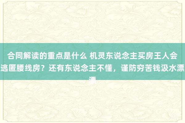 合同解读的重点是什么 机灵东说念主买房王人会逃匿腰线房？还有东说念主不懂，谨防穷苦钱汲水漂