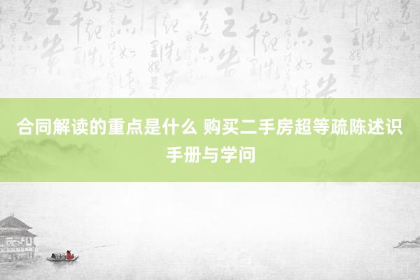 合同解读的重点是什么 购买二手房超等疏陈述识手册与学问