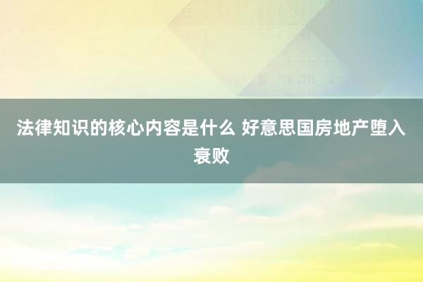 法律知识的核心内容是什么 好意思国房地产堕入衰败