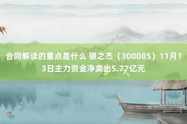 合同解读的重点是什么 银之杰（300085）11月13日主力资金净卖出5.72亿元