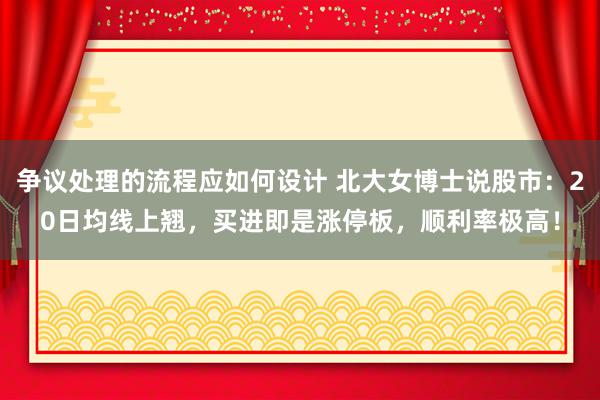 争议处理的流程应如何设计 北大女博士说股市：20日均线上翘，买进即是涨停板，顺利率极高！