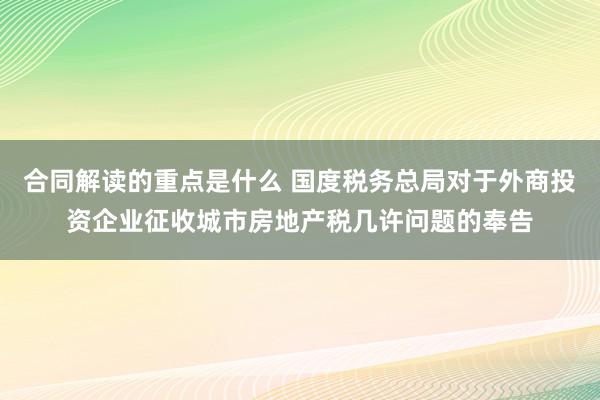 合同解读的重点是什么 国度税务总局对于外商投资企业征收城市房地产税几许问题的奉告