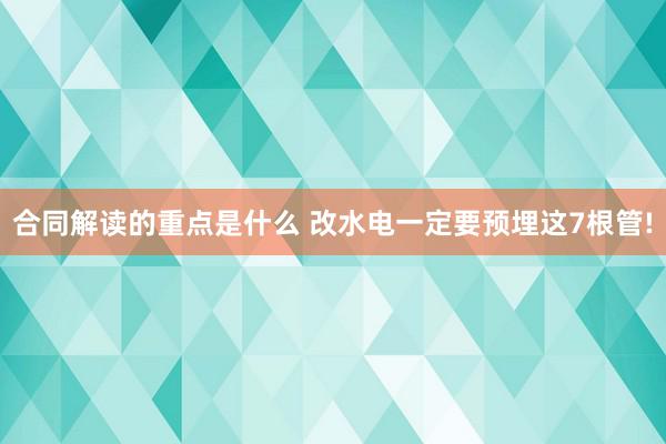 合同解读的重点是什么 改水电一定要预埋这7根管!