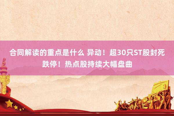 合同解读的重点是什么 异动！超30只ST股封死跌停！热点股持续大幅盘曲