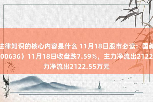 法律知识的核心内容是什么 11月18日股市必读：国新文化（600636）11月18日收盘跌7.59%，主力净流出2122.55万元