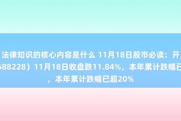 法律知识的核心内容是什么 11月18日股市必读：开普云（688228）11月18日收盘跌11.84%，本年累计跌幅已超20%