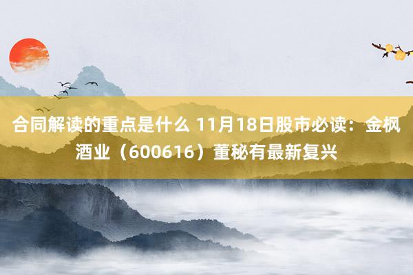 合同解读的重点是什么 11月18日股市必读：金枫酒业（600616）董秘有最新复兴