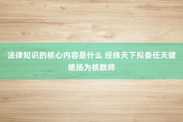 法律知识的核心内容是什么 经纬天下拟委任天健德扬为核数师