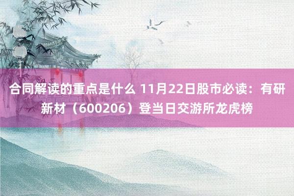 合同解读的重点是什么 11月22日股市必读：有研新材（600206）登当日交游所龙虎榜