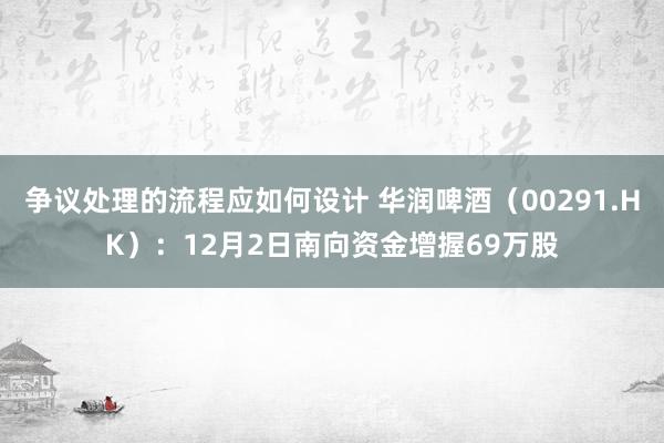 争议处理的流程应如何设计 华润啤酒（00291.HK）：12月2日南向资金增握69万股