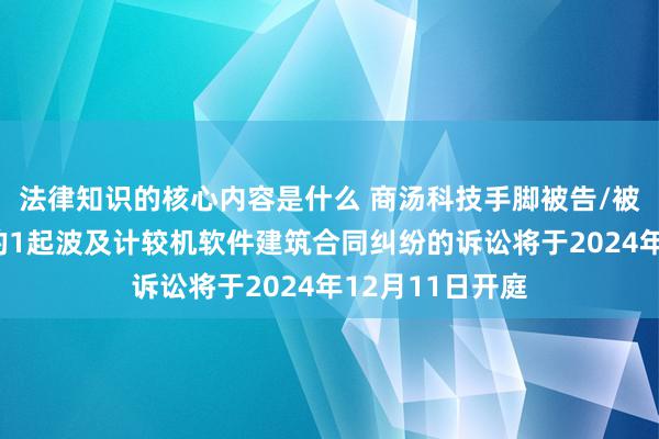 法律知识的核心内容是什么 商汤科技手脚被告/被上诉东说念主的1起波及计较机软件建筑合同纠纷的诉讼将于2024年12月11日开庭