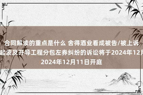 合同解读的重点是什么 舍得酒业看成被告/被上诉东谈主的1起波及开导工程分包左券纠纷的诉讼将于2024年12月11日开庭