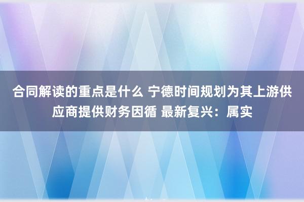 合同解读的重点是什么 宁德时间规划为其上游供应商提供财务因循 最新复兴：属实