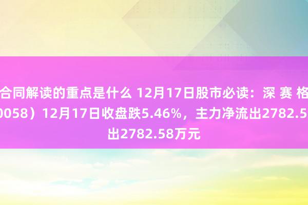 合同解读的重点是什么 12月17日股市必读：深 赛 格（000058）12月17日收盘跌5.46%，主力净流出2782.58万元