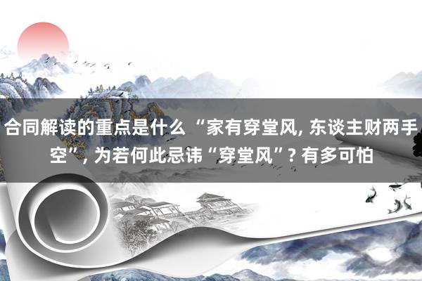 合同解读的重点是什么 “家有穿堂风, 东谈主财两手空”, 为若何此忌讳“穿堂风”? 有多可怕