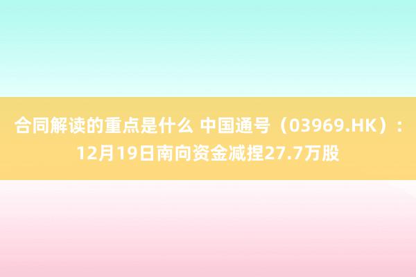 合同解读的重点是什么 中国通号（03969.HK）：12月19日南向资金减捏27.7万股