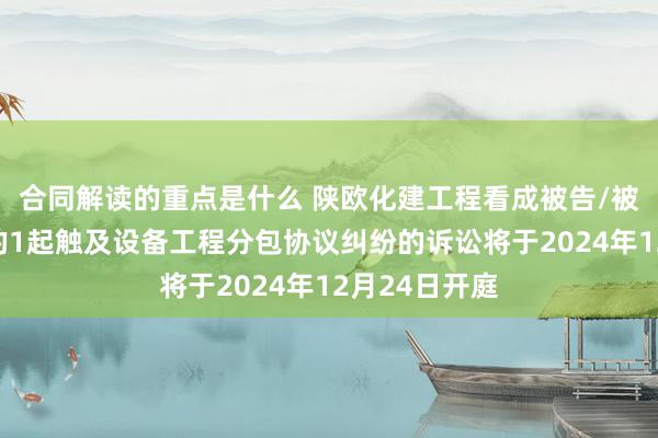 合同解读的重点是什么 陕欧化建工程看成被告/被上诉东谈主的1