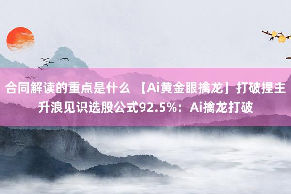 合同解读的重点是什么 【Ai黄金眼擒龙】打破捏主升浪见识选股公式92.5%：Ai擒龙打破