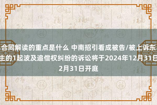 合同解读的重点是什么 中南招引看成被告/被上诉东说念主的1起波及追偿权纠纷的诉讼将于2024年12月31日开庭