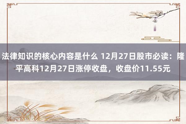 法律知识的核心内容是什么 12月27日股市必读：隆平高科12