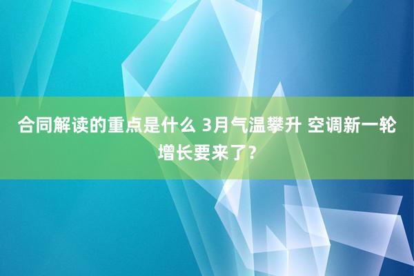 合同解读的重点是什么 3月气温攀升 空调新一轮增长要来了？