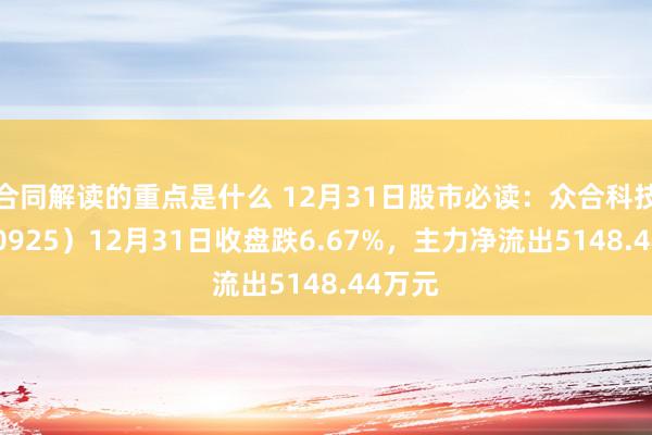 合同解读的重点是什么 12月31日股市必读：众合科技（000925）12月31日收盘跌6.67%，主力净流出5148.44万元