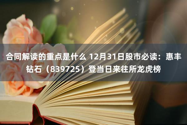 合同解读的重点是什么 12月31日股市必读：惠丰钻石（839725）登当日来往所龙虎榜