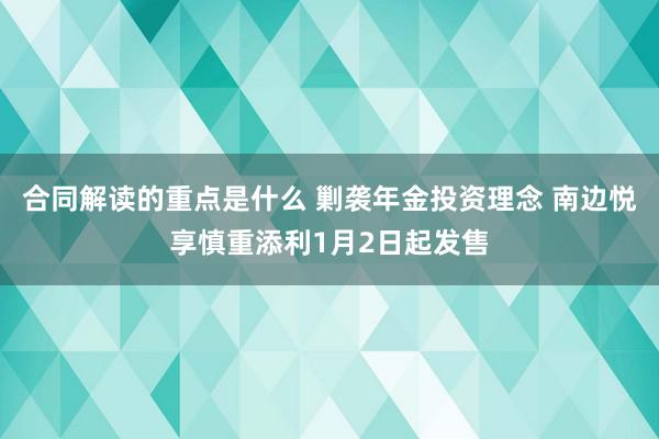 合同解读的重点是什么 剿袭年金投资理念 南边悦享慎重添利1月