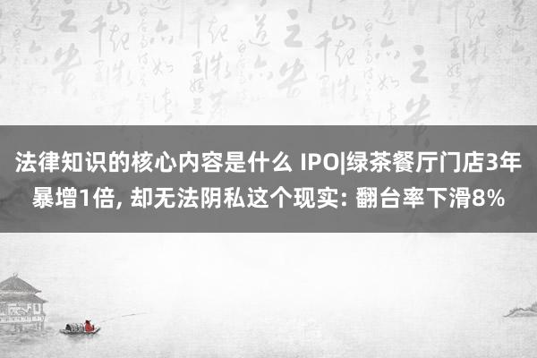 法律知识的核心内容是什么 IPO|绿茶餐厅门店3年暴增1倍,