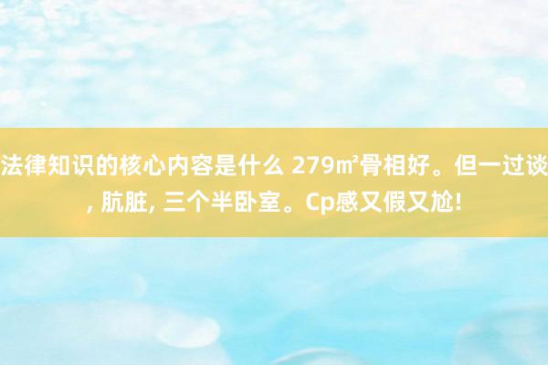 法律知识的核心内容是什么 279㎡骨相好。但一过谈, 肮脏,