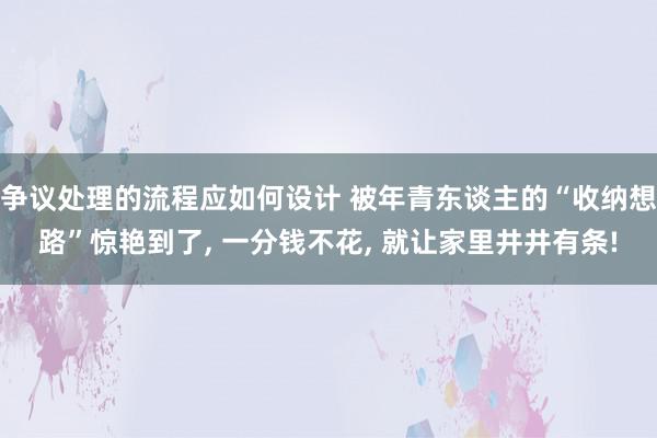 争议处理的流程应如何设计 被年青东谈主的“收纳想路”惊艳到了