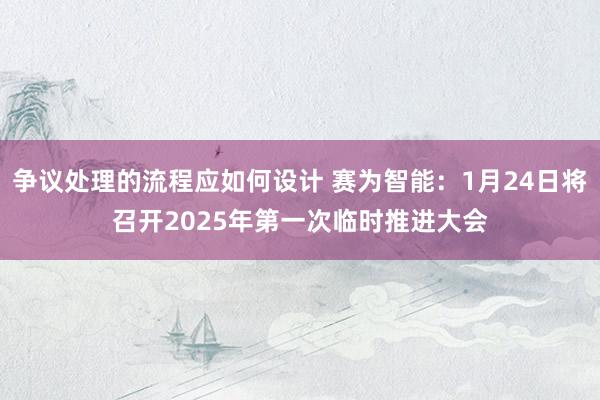 争议处理的流程应如何设计 赛为智能：1月24日将召开2025