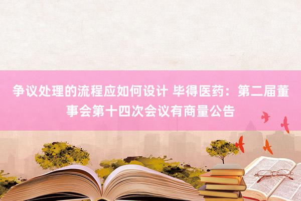 争议处理的流程应如何设计 毕得医药：第二届董事会第十四次会议有商量公告