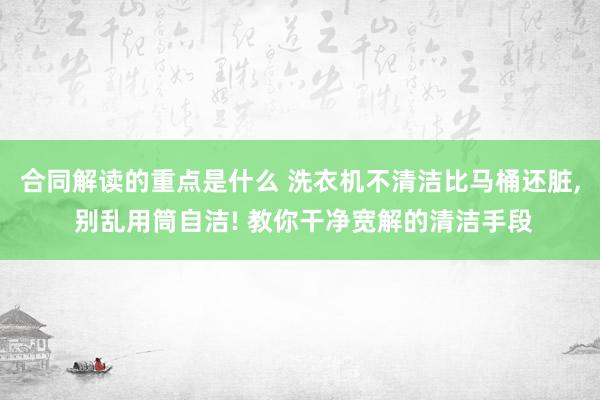 合同解读的重点是什么 洗衣机不清洁比马桶还脏, 别乱用筒自洁