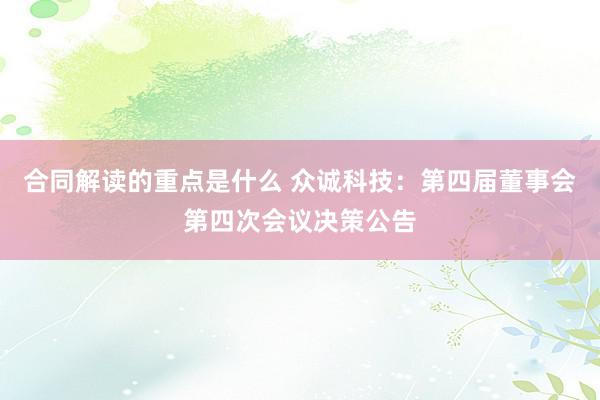 合同解读的重点是什么 众诚科技：第四届董事会第四次会议决策公告