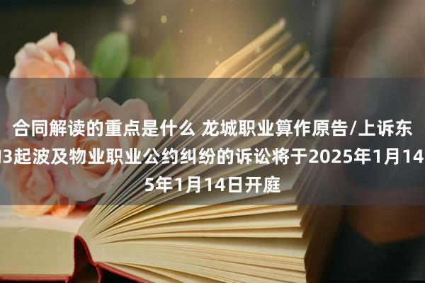 合同解读的重点是什么 龙城职业算作原告/上诉东谈主的3起波及物业职业公约纠纷的诉讼将于2025年1月14日开庭