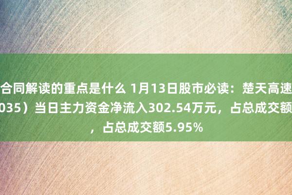 合同解读的重点是什么 1月13日股市必读：楚天高速（600035）当日主力资金净流入302.54万元，占总成交额5.95%