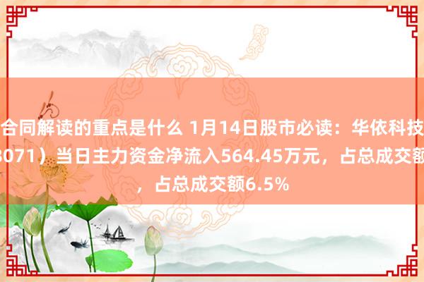 合同解读的重点是什么 1月14日股市必读：华依科技（688071）当日主力资金净流入564.45万元，占总成交额6.5%