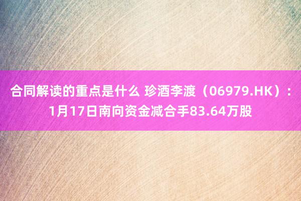 合同解读的重点是什么 珍酒李渡（06979.HK）：1月17日南向资金减合手83.64万股