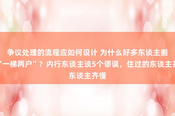 争议处理的流程应如何设计 为什么好多东谈主搬离“一梯两户”？