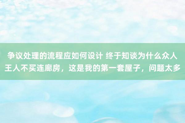 争议处理的流程应如何设计 终于知谈为什么众人王人不买连廊房，