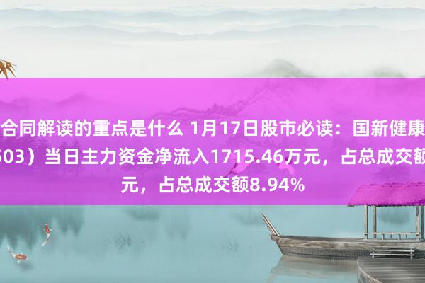 合同解读的重点是什么 1月17日股市必读：国新健康（000503）当日主力资金净流入1715.46万元，占总成交额8.94%