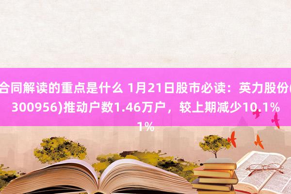 合同解读的重点是什么 1月21日股市必读：英力股份(3009