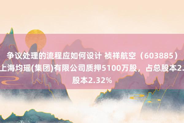 争议处理的流程应如何设计 祯祥航空（603885）激动上海均