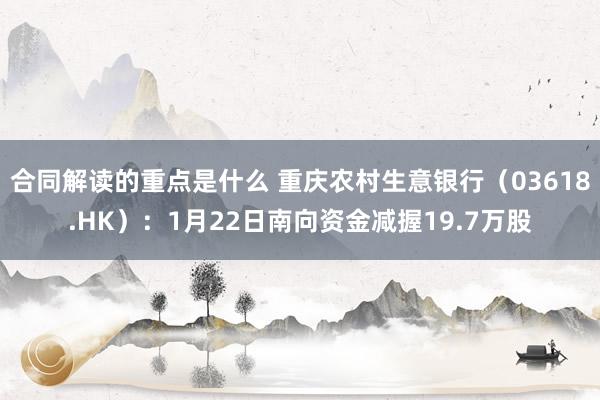 合同解读的重点是什么 重庆农村生意银行（03618.HK）：1月22日南向资金减握19.7万股