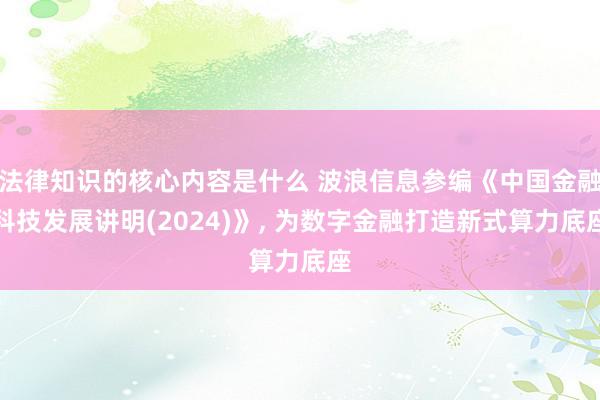 法律知识的核心内容是什么 波浪信息参编《中国金融科技发展讲明(2024)》, 为数字金融打造新式算力底座