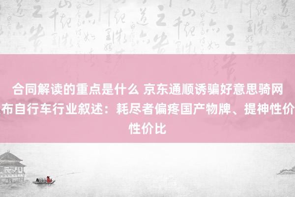 合同解读的重点是什么 京东通顺诱骗好意思骑网发布自行车行业叙述：耗尽者偏疼国产物牌、提神性价比