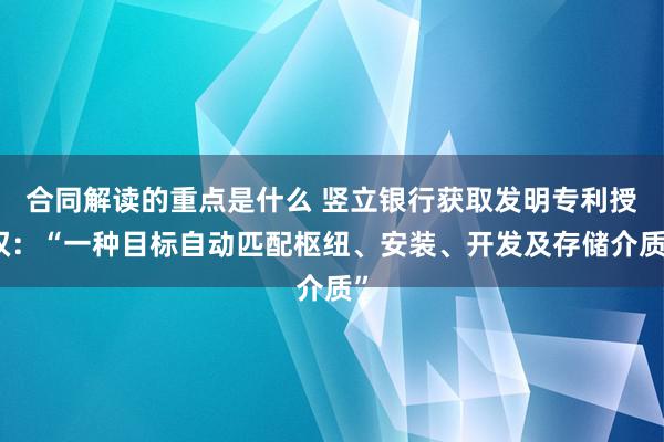 合同解读的重点是什么 竖立银行获取发明专利授权：“一种目标自动匹配枢纽、安装、开发及存储介质”